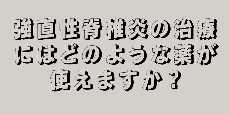 強直性脊椎炎の治療にはどのような薬が使えますか？