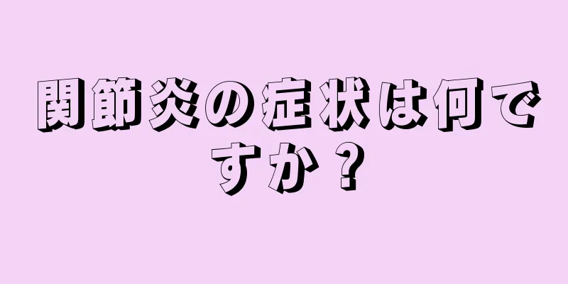 関節炎の症状は何ですか？