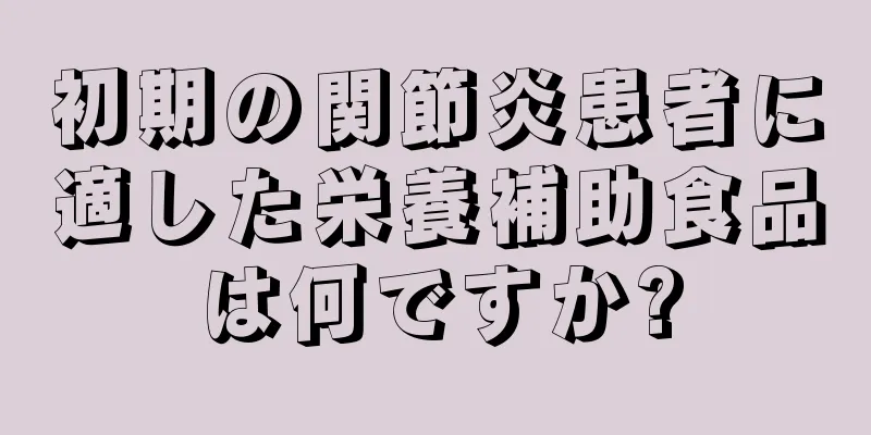 初期の関節炎患者に適した栄養補助食品は何ですか?