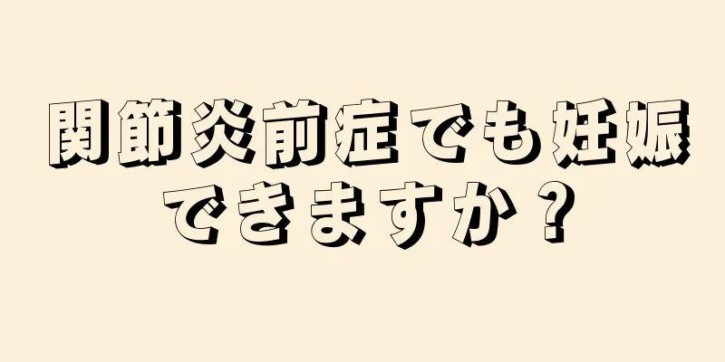 関節炎前症でも妊娠できますか？