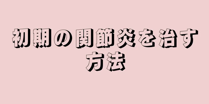 初期の関節炎を治す方法