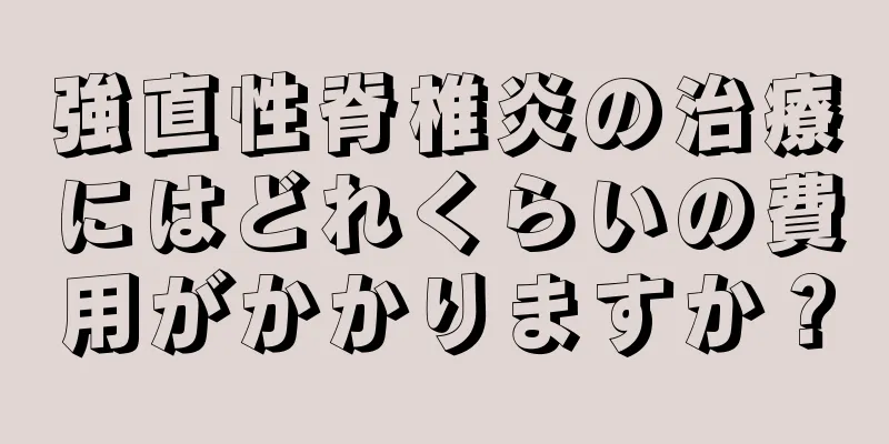 強直性脊椎炎の治療にはどれくらいの費用がかかりますか？