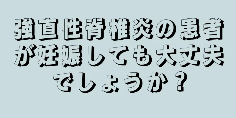 強直性脊椎炎の患者が妊娠しても大丈夫でしょうか？