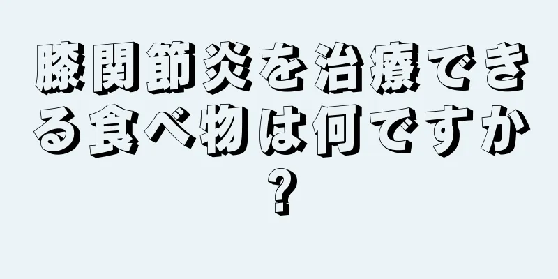 膝関節炎を治療できる食べ物は何ですか?