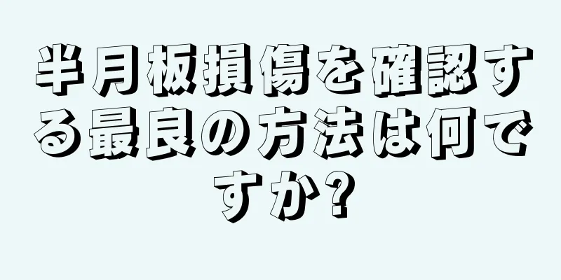 半月板損傷を確認する最良の方法は何ですか?