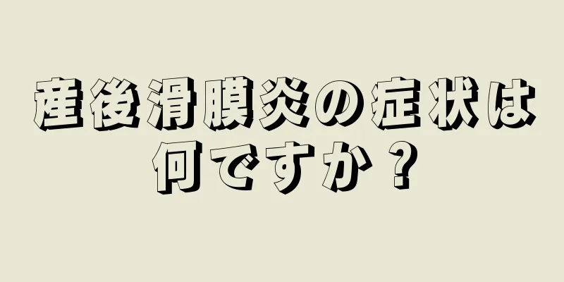 産後滑膜炎の症状は何ですか？