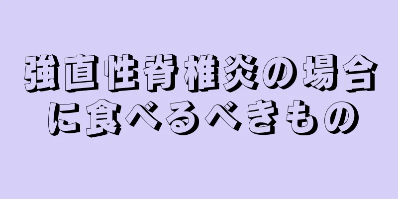 強直性脊椎炎の場合に食べるべきもの