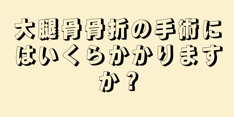 大腿骨骨折の手術にはいくらかかりますか？