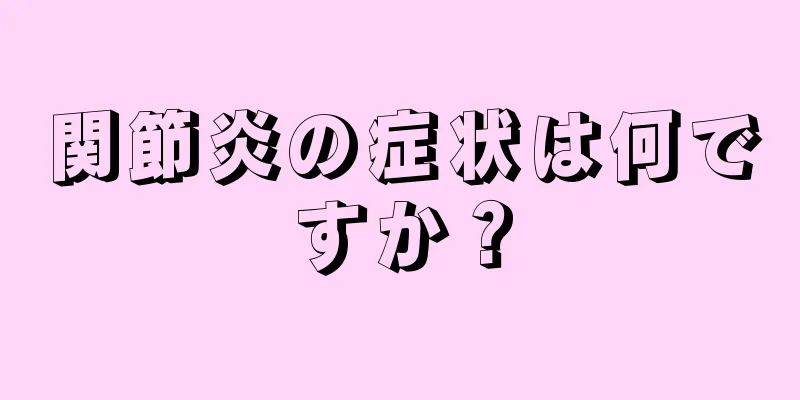 関節炎の症状は何ですか？