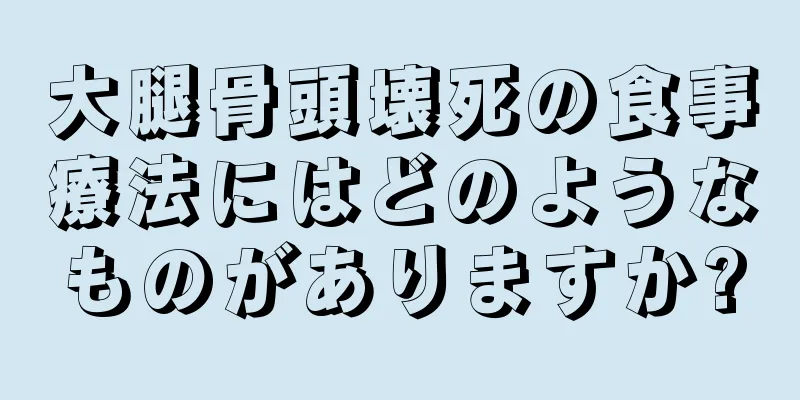 大腿骨頭壊死の食事療法にはどのようなものがありますか?