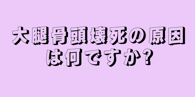 大腿骨頭壊死の原因は何ですか?