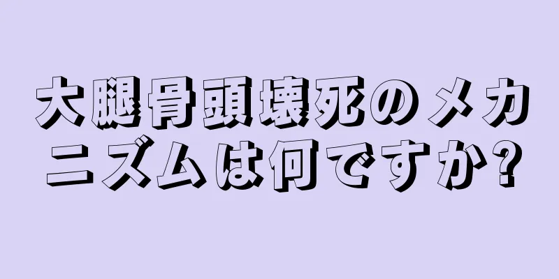 大腿骨頭壊死のメカニズムは何ですか?