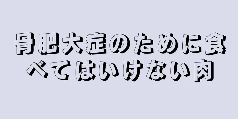 骨肥大症のために食べてはいけない肉