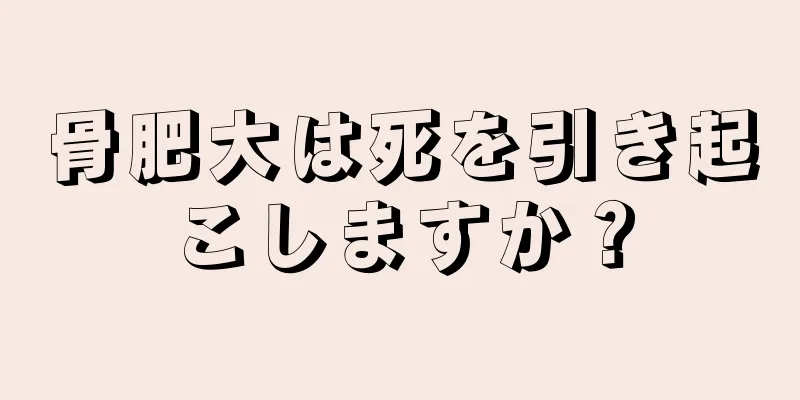 骨肥大は死を引き起こしますか？