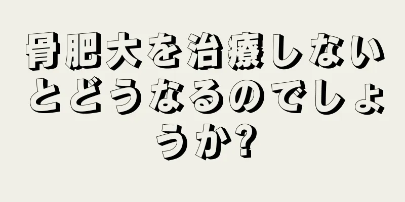 骨肥大を治療しないとどうなるのでしょうか?