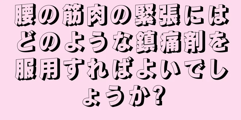 腰の筋肉の緊張にはどのような鎮痛剤を服用すればよいでしょうか?