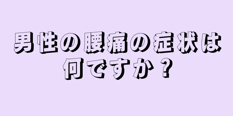 男性の腰痛の症状は何ですか？