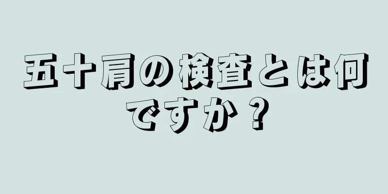五十肩の検査とは何ですか？