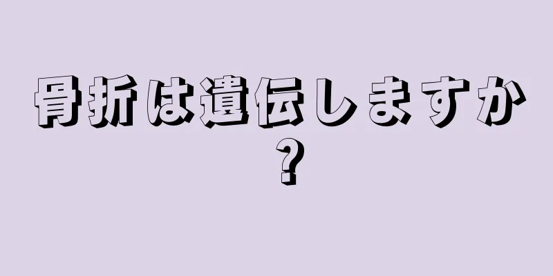 骨折は遺伝しますか？