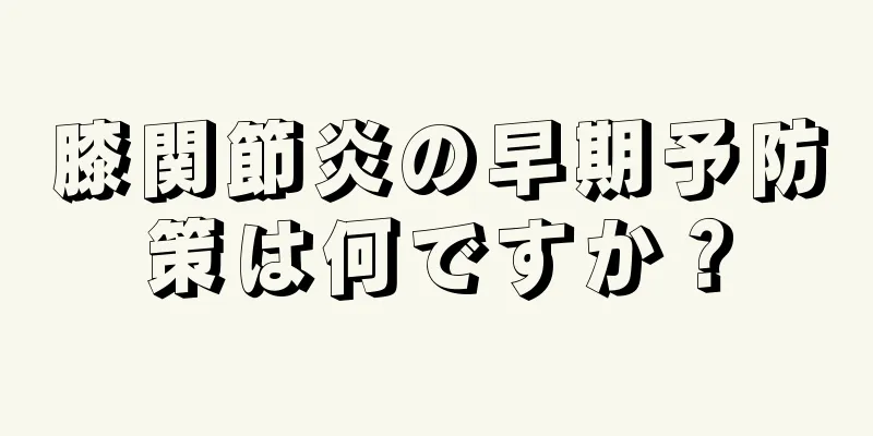 膝関節炎の早期予防策は何ですか？