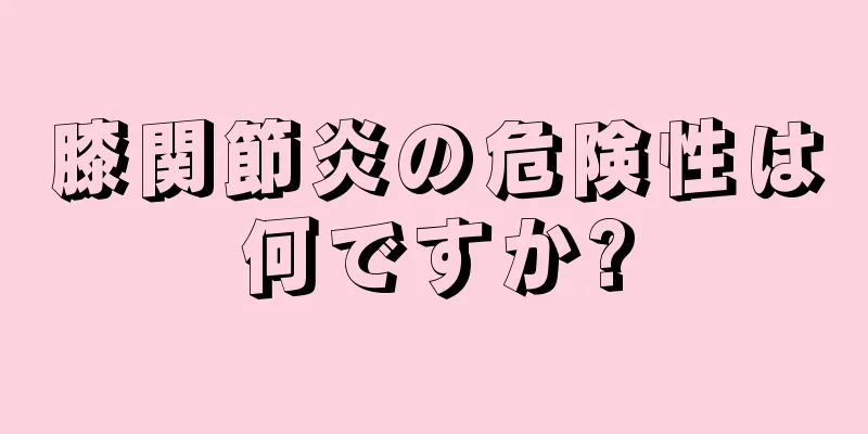 膝関節炎の危険性は何ですか?