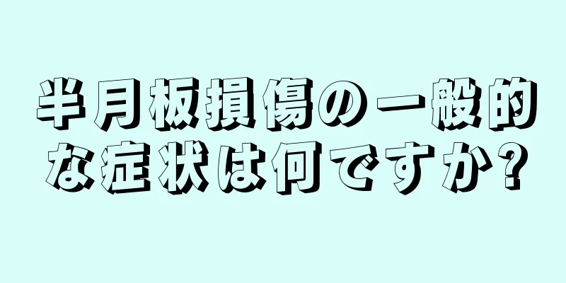 半月板損傷の一般的な症状は何ですか?