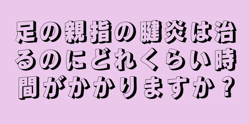 足の親指の腱炎は治るのにどれくらい時間がかかりますか？