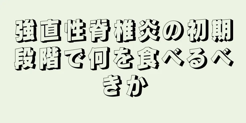 強直性脊椎炎の初期段階で何を食べるべきか