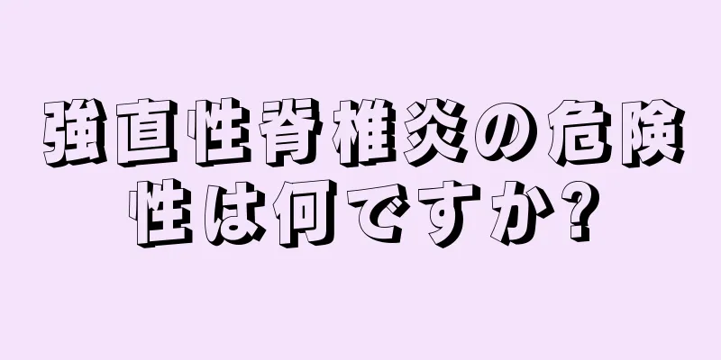 強直性脊椎炎の危険性は何ですか?