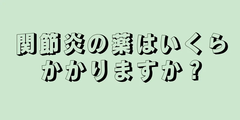 関節炎の薬はいくらかかりますか？