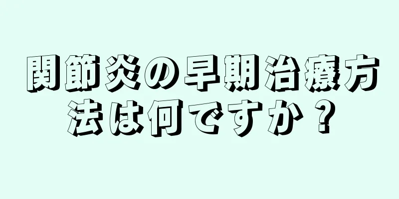 関節炎の早期治療方法は何ですか？