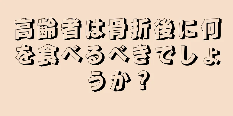 高齢者は骨折後に何を食べるべきでしょうか？