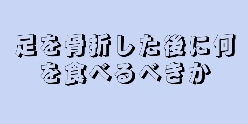 足を骨折した後に何を食べるべきか