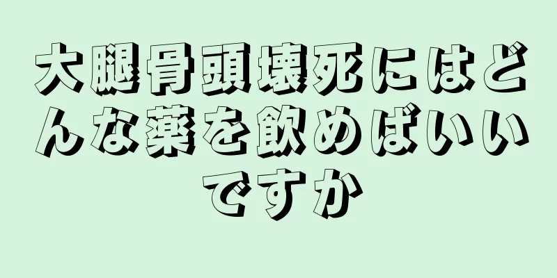 大腿骨頭壊死にはどんな薬を飲めばいいですか