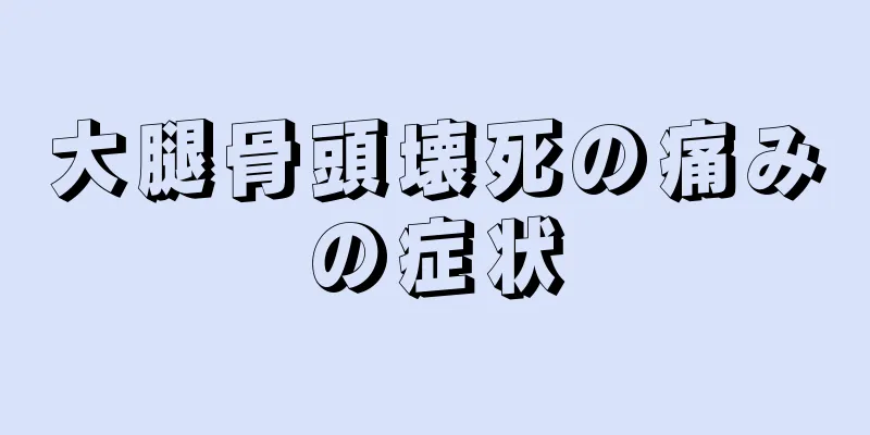 大腿骨頭壊死の痛みの症状