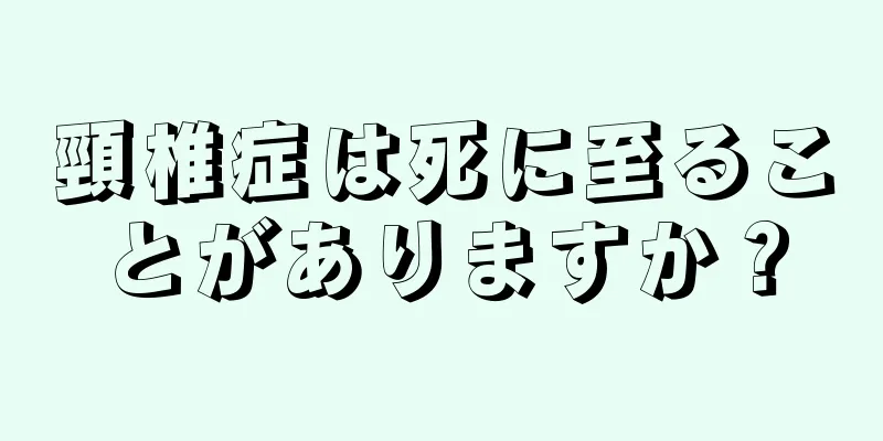 頸椎症は死に至ることがありますか？