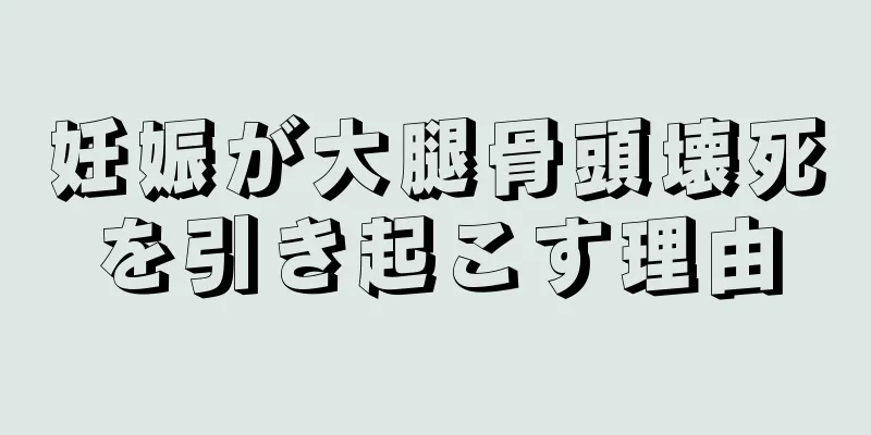 妊娠が大腿骨頭壊死を引き起こす理由