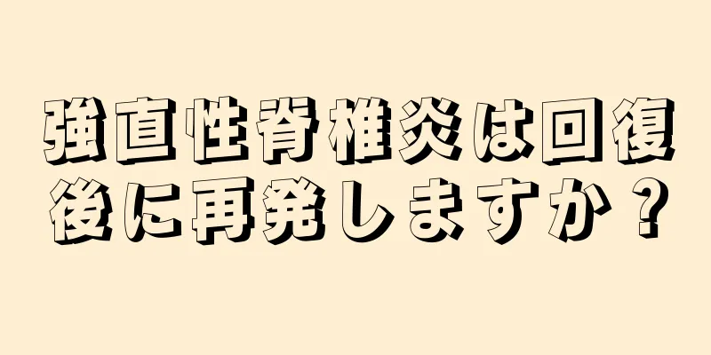 強直性脊椎炎は回復後に再発しますか？