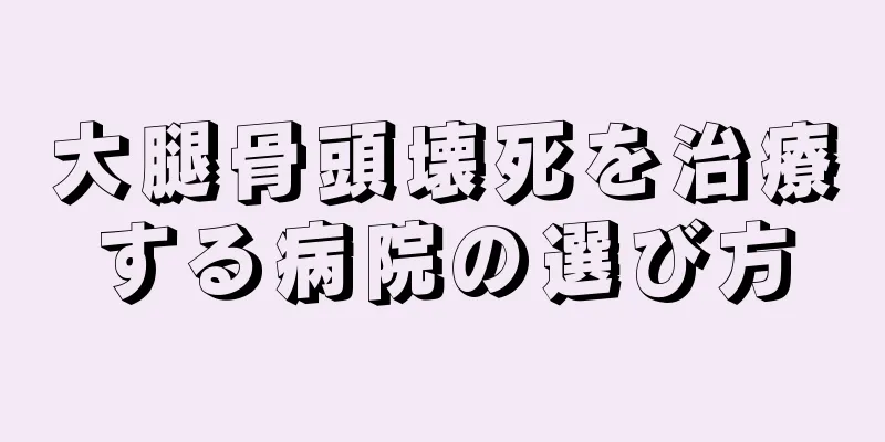 大腿骨頭壊死を治療する病院の選び方