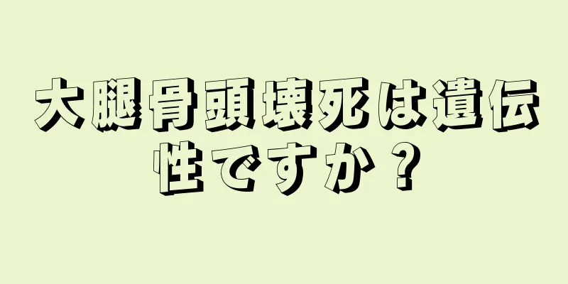 大腿骨頭壊死は遺伝性ですか？