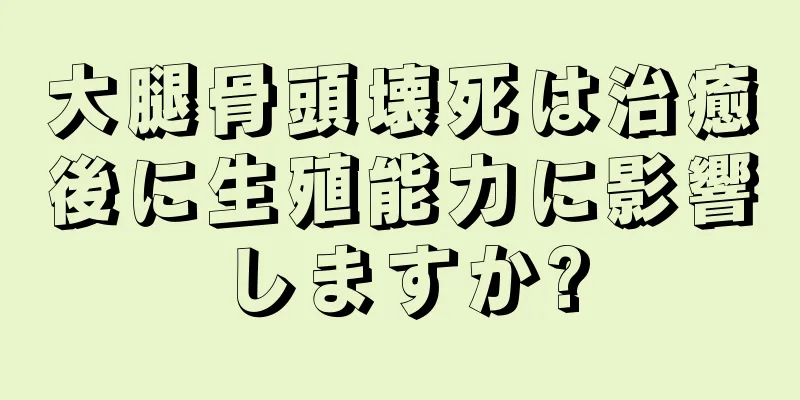 大腿骨頭壊死は治癒後に生殖能力に影響しますか?