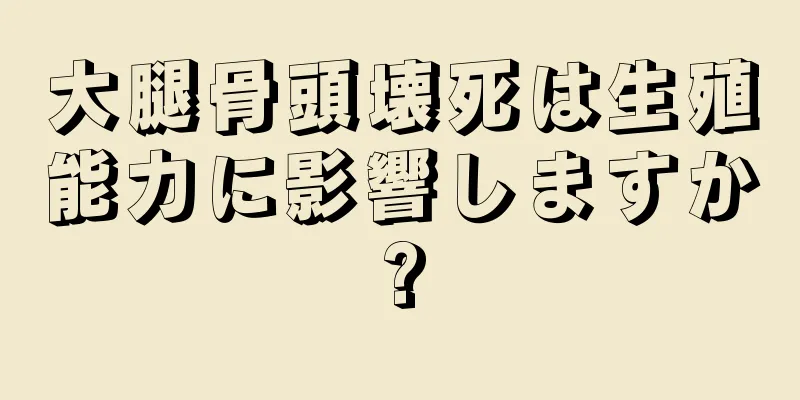 大腿骨頭壊死は生殖能力に影響しますか?