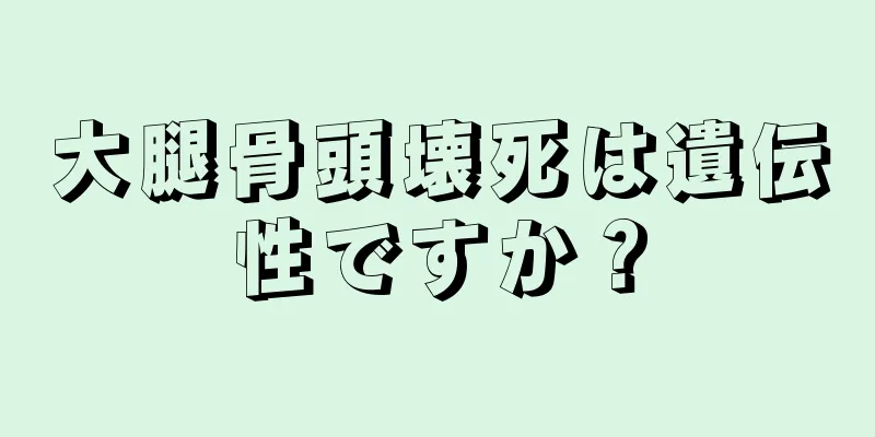 大腿骨頭壊死は遺伝性ですか？