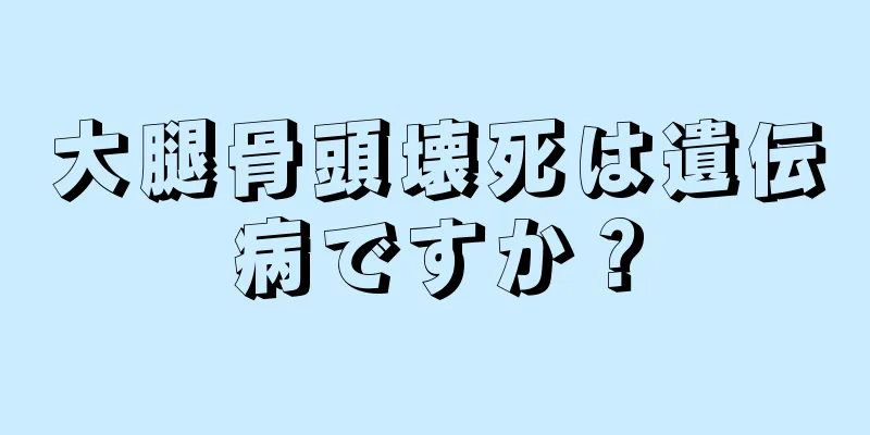 大腿骨頭壊死は遺伝病ですか？