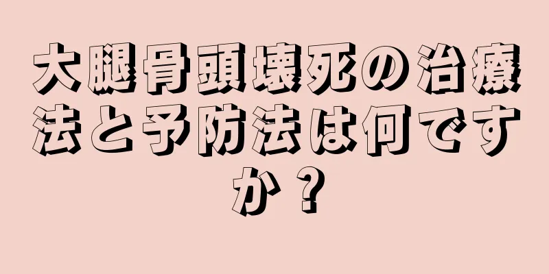 大腿骨頭壊死の治療法と予防法は何ですか？