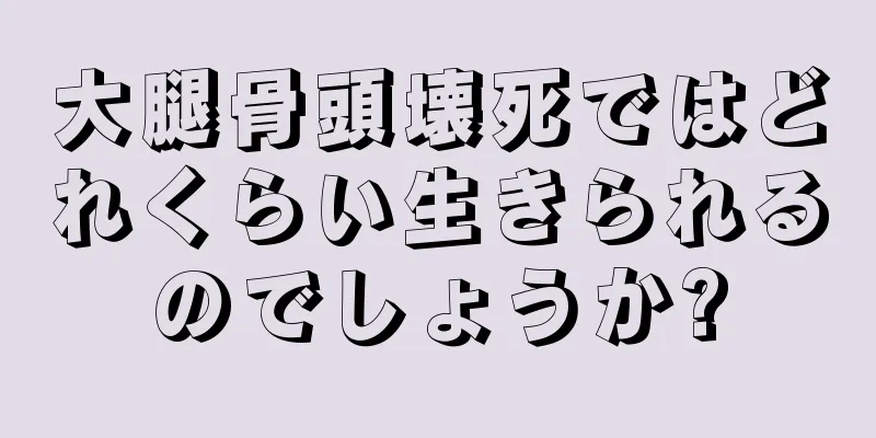 大腿骨頭壊死ではどれくらい生きられるのでしょうか?