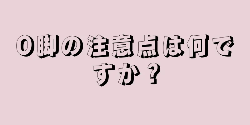 O脚の注意点は何ですか？
