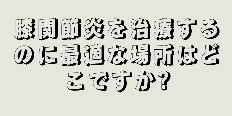膝関節炎を治療するのに最適な場所はどこですか?