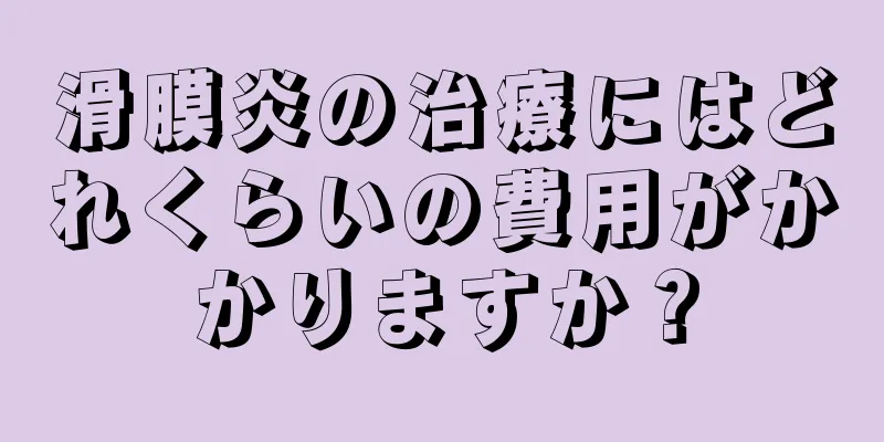 滑膜炎の治療にはどれくらいの費用がかかりますか？