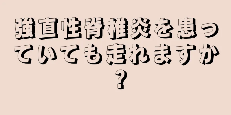 強直性脊椎炎を患っていても走れますか？